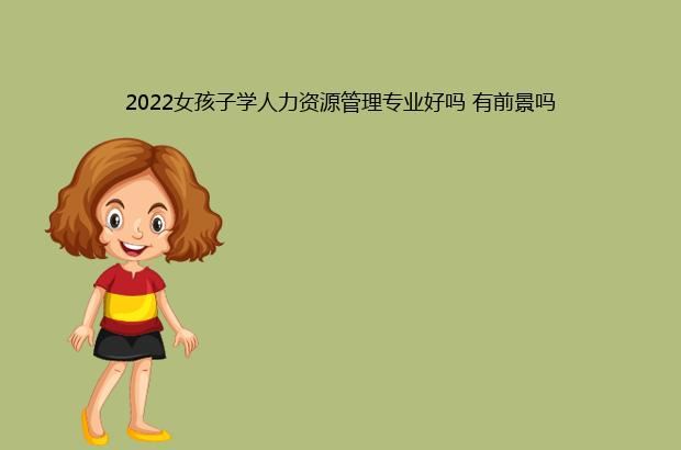 2022女孩子学人力资源管理专业好吗 有前景吗