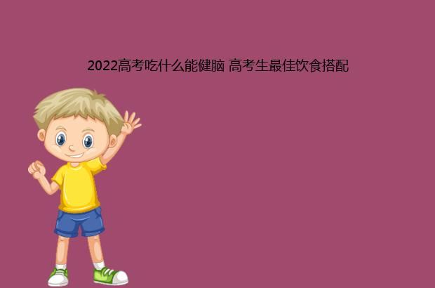 2022高考吃什么能健脑 高考生最佳饮食搭配