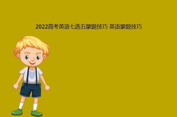 2022高考英语七选五蒙题技巧 英语蒙题技巧