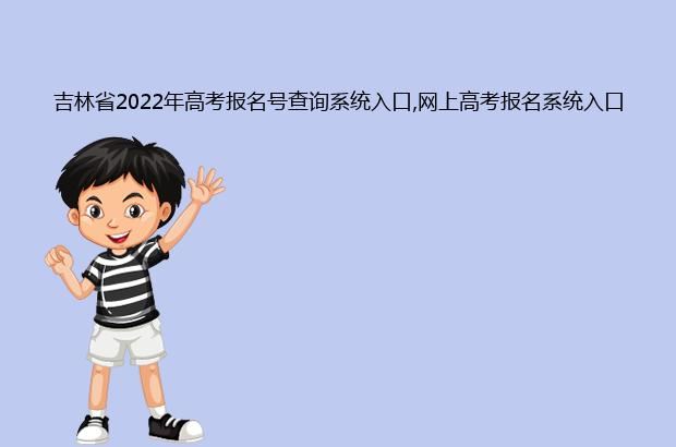 吉林省2022年高考报名号查询系统入口,网上高考报名系统入口