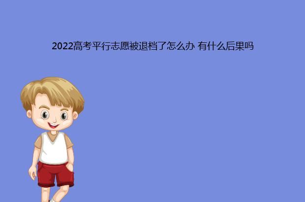 2022高考平行志愿被退档了怎么办 有什么后果吗