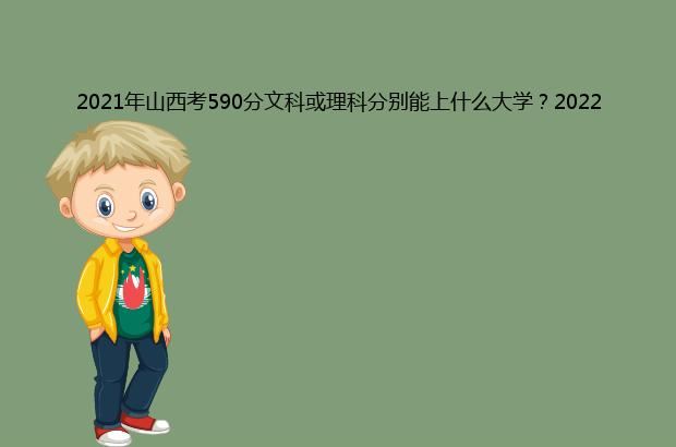 2021年山西考590分文科或理科分别能上什么大学?2022年预测