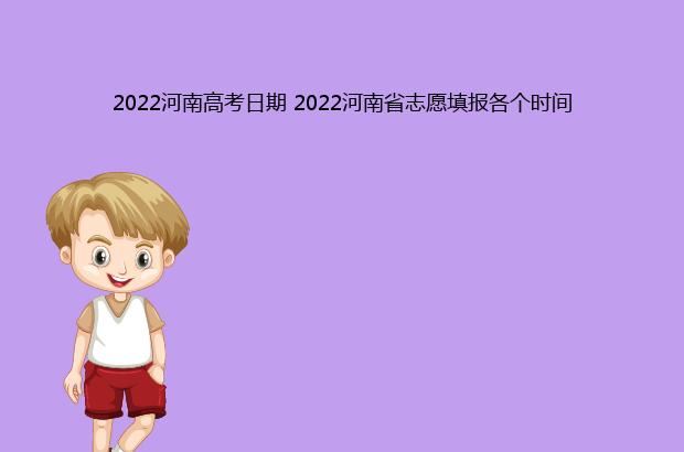 2022河南高考日期 2022河南省志愿填报各个时间