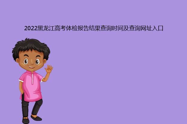 2022黑龙江高考体检报告结果查询时间及查询网址入口