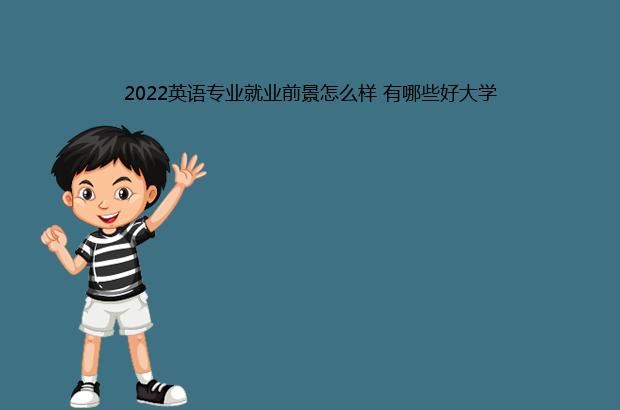 2022英语专业就业前景怎么样 有哪些好大学