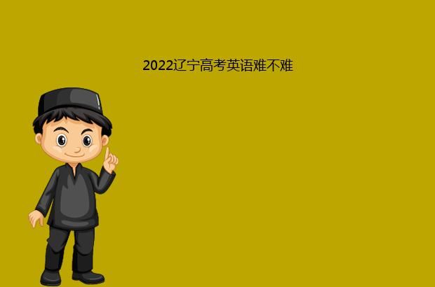 2022辽宁高考英语难不难