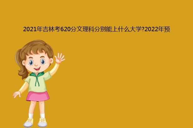 2021年吉林考620分文理科分别能上什么大学?2022年预测