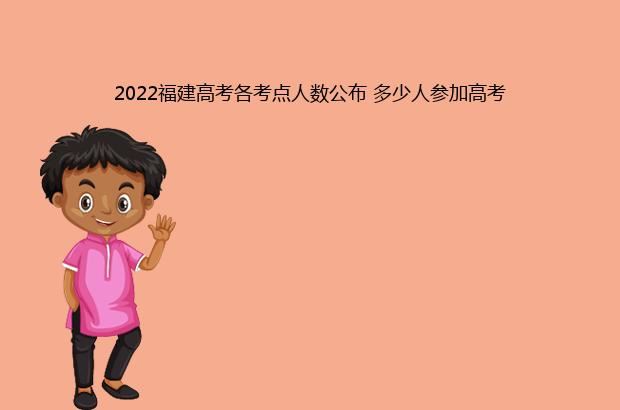 2022福建高考各考点人数公布 多少人参加高考