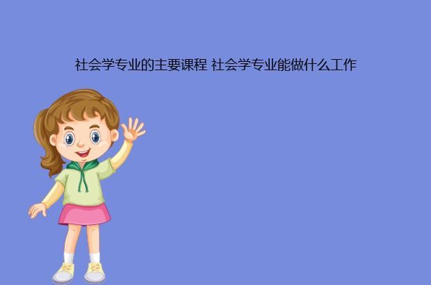 社会学专业的主要课程 社会学专业能做什么工作