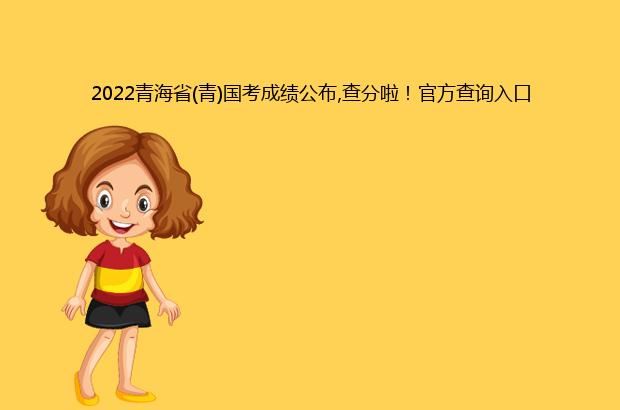 2022青海省(青)国考成绩公布,查分啦！官方查询入口