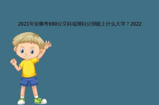 2021年安徽考690分文科或理科分别能上什么大学？2022年预测