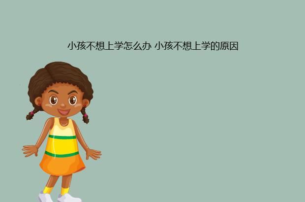 小孩不想上学怎么办 小孩不想上学的原因