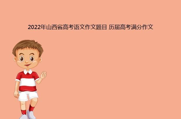 2022年山西省高考语文作文题目 历届高考满分作文