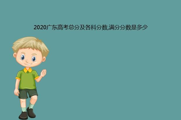 2020广东高考总分及各科分数,满分分数是多少