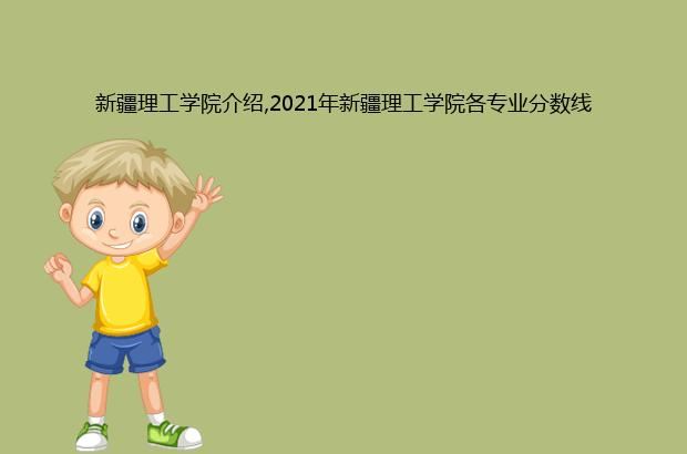 新疆理工学院介绍,2021年新疆理工学院各专业分数线