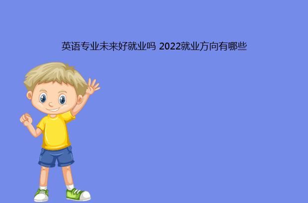 英语专业未来好就业吗 2022就业方向有哪些