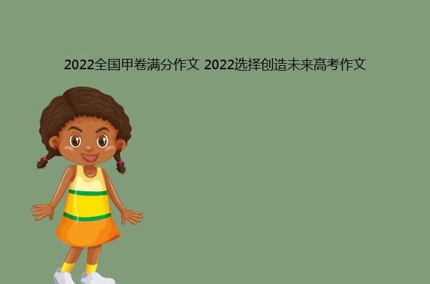 2022全国甲卷满分作文 2022选择创造未来高考作文