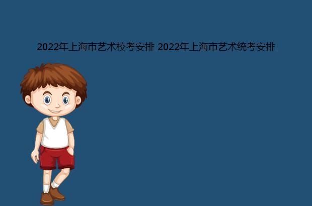 2022年上海市艺术校考安排 2022年上海市艺术统考安排