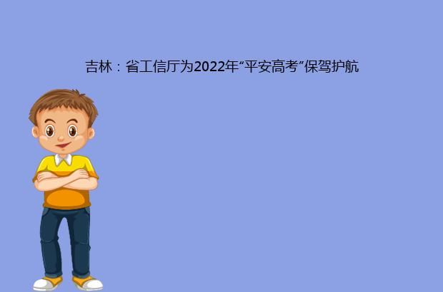 吉林：省工信厅为2022年“平安高考”保驾护航