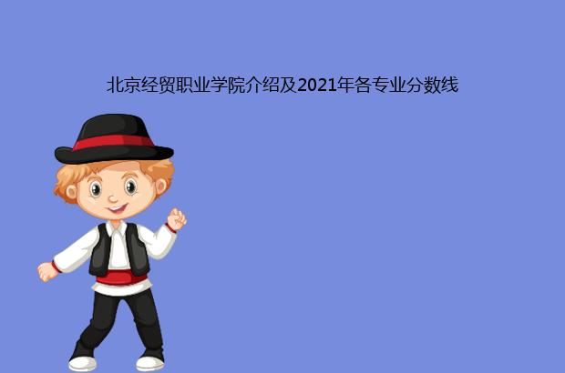 北京经贸职业学院介绍及2021年各专业分数线