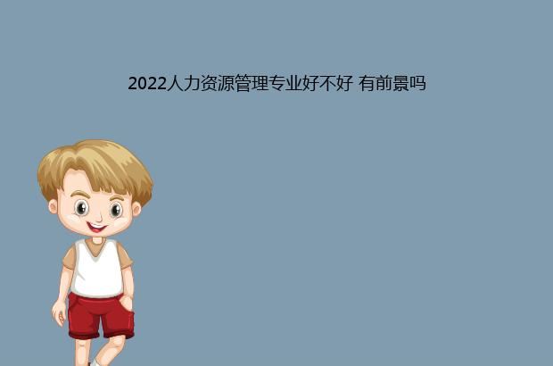 2022人力资源管理专业好不好 有前景吗