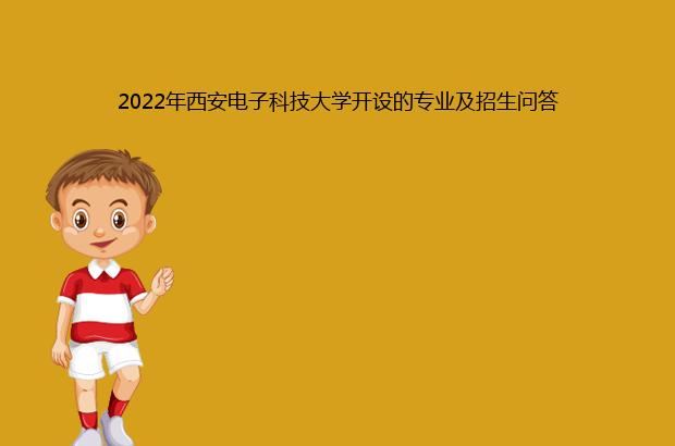 2022年西安电子科技大学开设的专业及招生问答