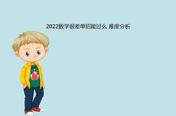 2022数学很差单招能过么 难度分析