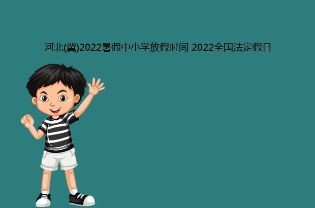 河北(冀)2022暑假中小学放假时间 2022全国法定假日