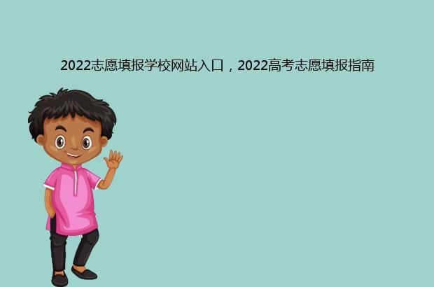 2022志愿填报学校网站入口，2022高考志愿填报指南