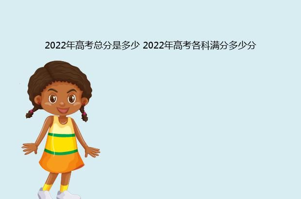 2022年高考总分是多少 2022年高考各科满分多少分