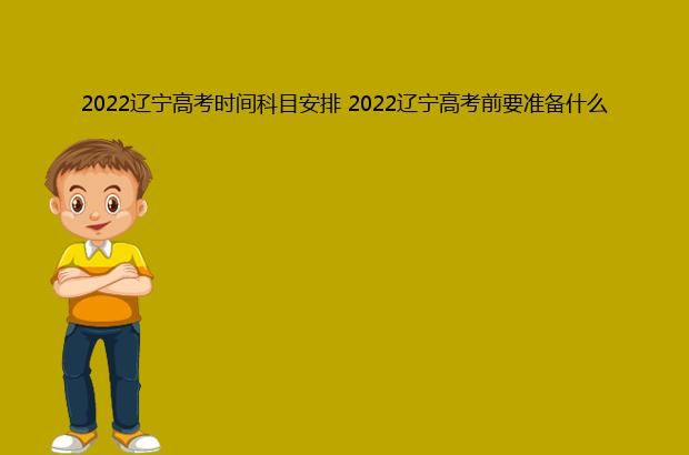 2022辽宁高考时间科目安排 2022辽宁高考前要准备什么