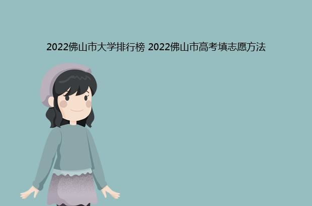 2022佛山市大学排行榜 2022佛山市高考填志愿方法