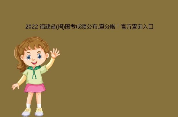 2022 福建省(闽)国考成绩公布,查分啦！官方查询入口