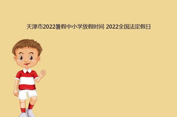 天津市2022暑假中小学放假时间 2022全国法定假日