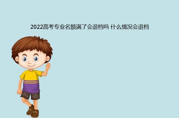 2022高考专业名额满了会退档吗 什么情况会退档