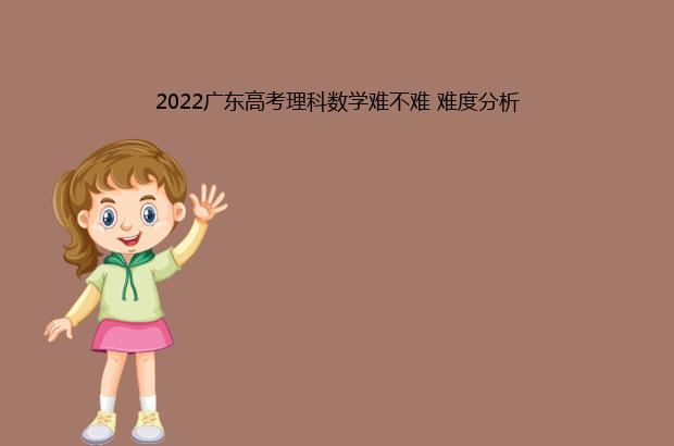 2022广东高考理科数学难不难 难度分析