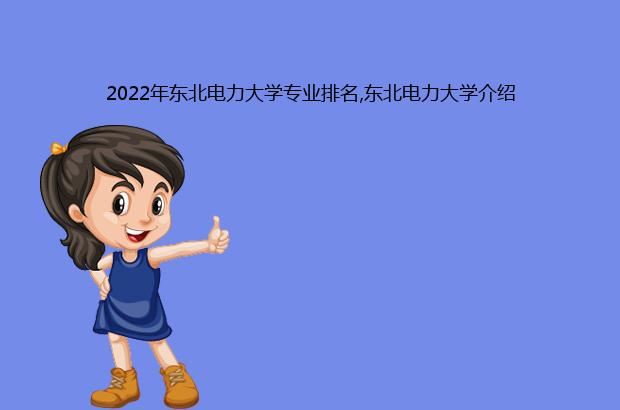 2022年东北电力大学专业排名,东北电力大学介绍