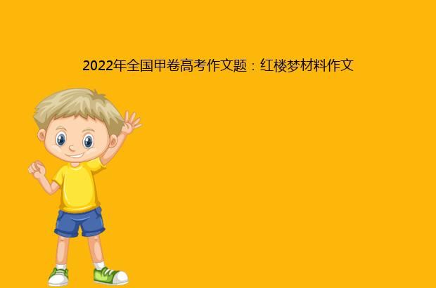 2022年全国甲卷高考作文题：红楼梦材料作文