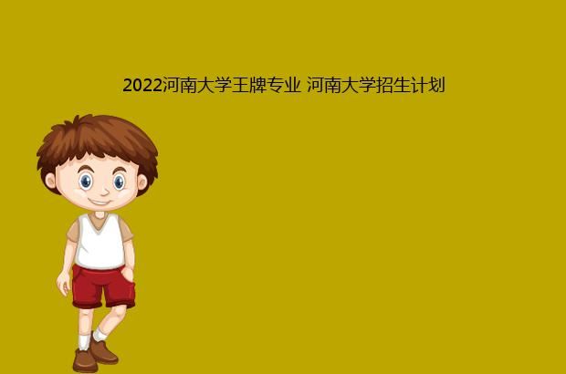 2022河南大学王牌专业 河南大学招生计划