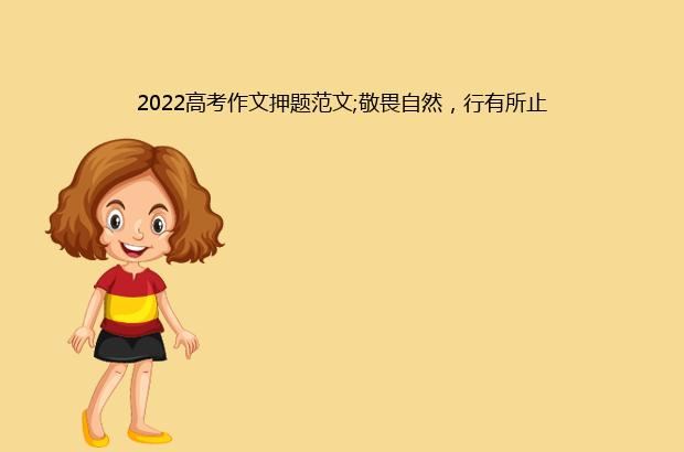 2022高考作文押题范文;敬畏自然，行有所止