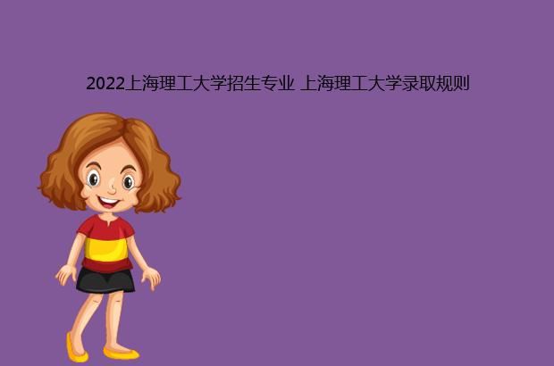 2022上海理工大学招生专业 上海理工大学录取规则
