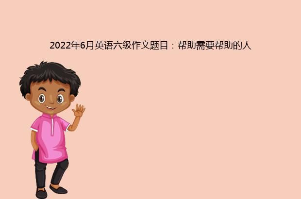 2022年6月英语六级作文题目：帮助需要帮助的人