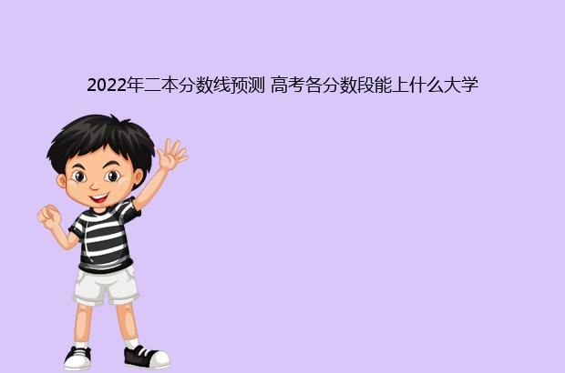 2022年二本分数线预测 高考各分数段能上什么大学