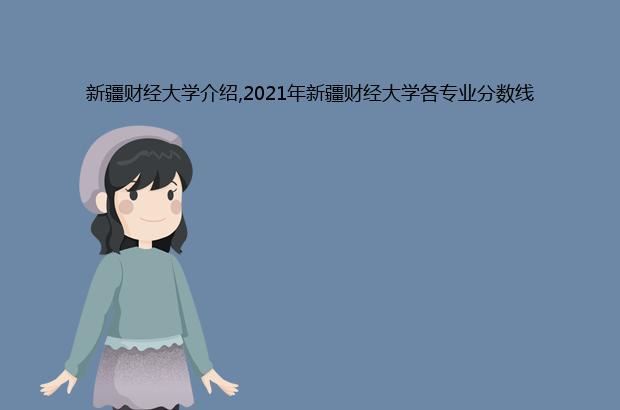 新疆财经大学介绍,2021年新疆财经大学各专业分数线