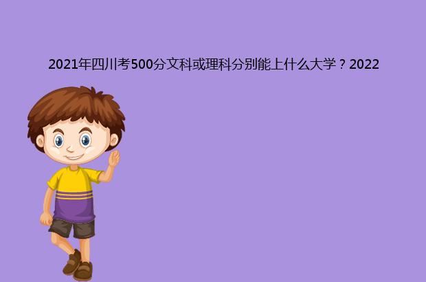 2021年四川考500分文科或理科分别能上什么大学？2022年预测