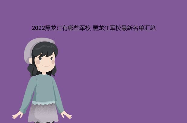 2022黑龙江有哪些军校 黑龙江军校最新名单汇总