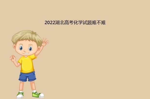 2022湖北高考化学试题难不难