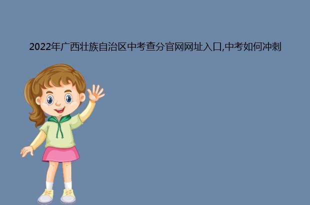 2022年广西壮族自治区中考查分官网网址入口,中考如何冲刺