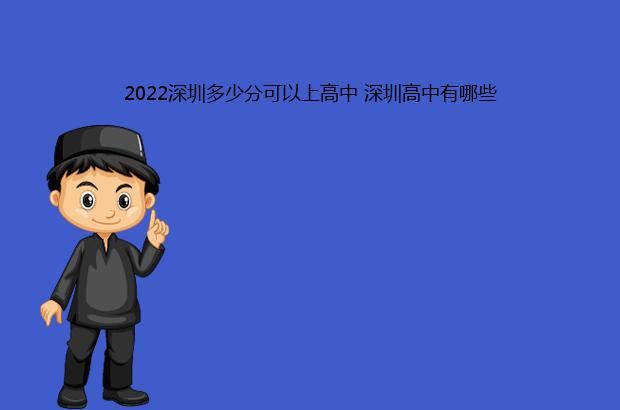 2022深圳多少分可以上高中 深圳高中有哪些