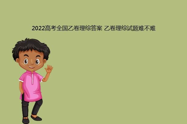 2022高考全国乙卷理综答案 乙卷理综试题难不难